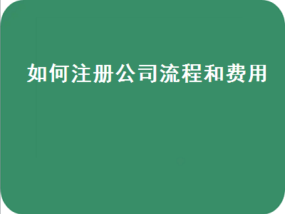 如何注冊公司流程和費(fèi)用（注冊個人公司流程及費(fèi)用）