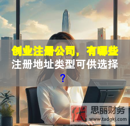 創(chuàng)業(yè)注冊公司，有哪些注冊地址類型可供選擇？