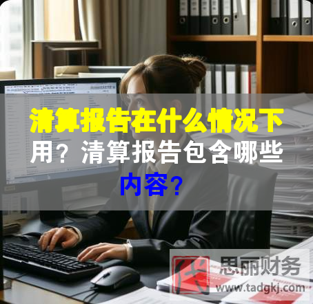 清算報告在什么情況下用？清算報告包含哪些內(nèi)容？