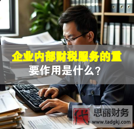 企業(yè)內(nèi)部財稅服務(wù)的重要作用是什么？