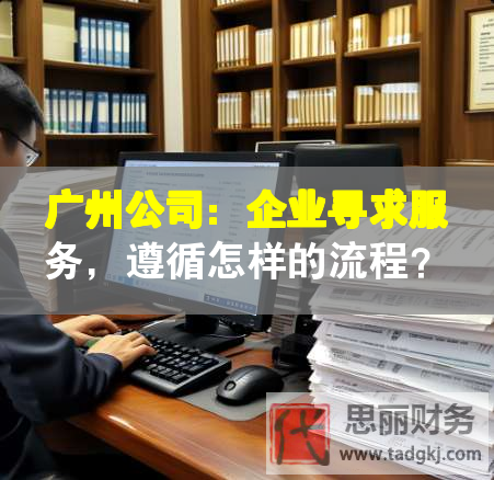 廣州公司：企業(yè)尋求服務(wù)，遵循怎樣的流程？