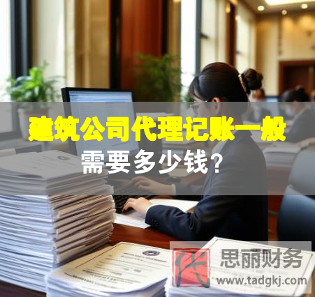 建筑公司代理記賬一般需要多少錢？
