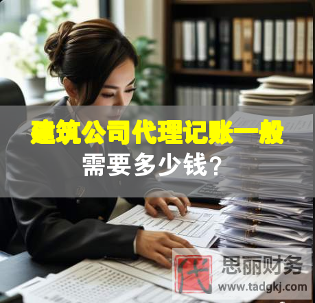 建筑公司代理記賬一般需要多少錢？
