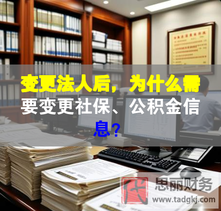 變更法人后，為什么需要變更社保、公積金信息？