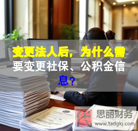 變更法人后，為什么需要變更社保、公積金信息？
