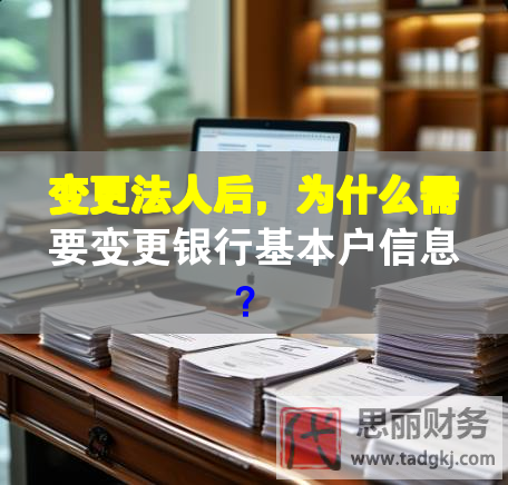 變更法人后，為什么需要變更銀行基本戶信息？
