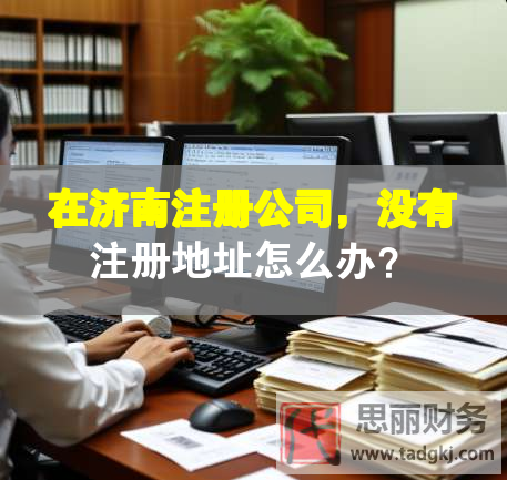 在濟(jì)南注冊(cè)公司，沒(méi)有注冊(cè)地址怎么辦？