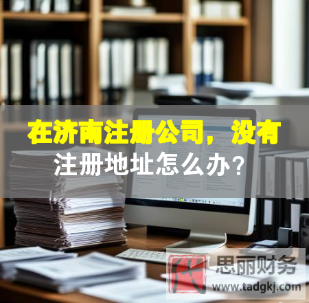在濟(jì)南注冊(cè)公司，沒(méi)有注冊(cè)地址怎么辦？