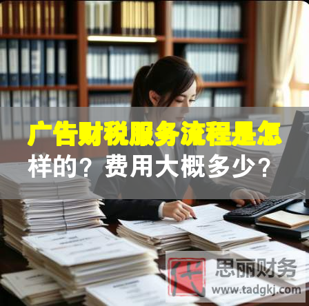 廣告財(cái)稅服務(wù)流程是怎樣的？費(fèi)用大概多少？