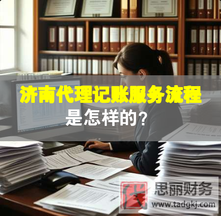 濟(jì)南代理記賬服務(wù)流程是怎樣的？