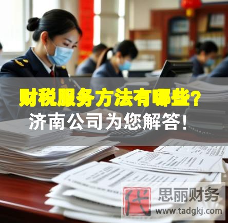 財(cái)稅服務(wù)方法有哪些？濟(jì)南公司為您解答！