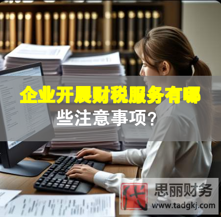 企業(yè)開(kāi)展財(cái)稅服務(wù)有哪些注意事項(xiàng)？