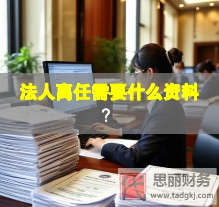 法人離任需要什么資料？