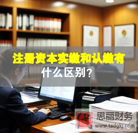 注冊(cè)資本實(shí)繳和認(rèn)繳有什么區(qū)別？