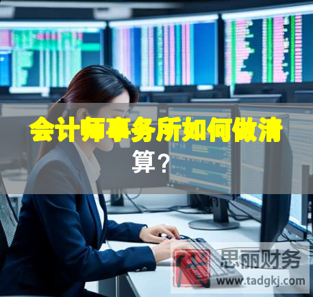 會(huì)計(jì)師事務(wù)所如何做清算？