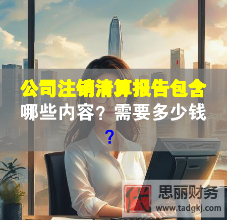 公司注銷(xiāo)清算報(bào)告包含哪些內(nèi)容？需要多少錢(qián)？
