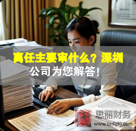 離任主要審什么？深圳公司為您解答！
